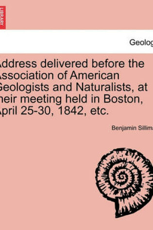 Cover of Address Delivered Before the Association of American Geologists and Naturalists, at Their Meeting Held in Boston, April 25-30, 1842, Etc.