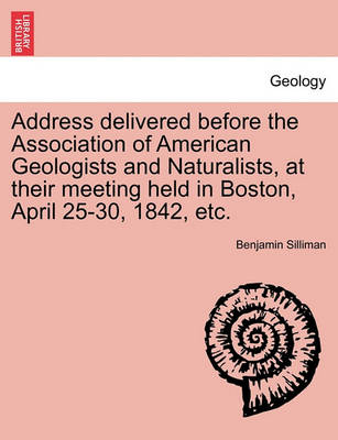 Book cover for Address Delivered Before the Association of American Geologists and Naturalists, at Their Meeting Held in Boston, April 25-30, 1842, Etc.