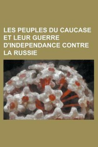 Cover of Les Peuples Du Caucase Et Leur Guerre D'Independance Contre La Russie