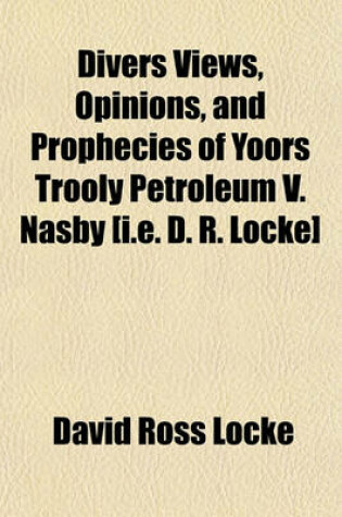 Cover of Divers Views, Opinions, and Prophecies of Yoors Trooly Petroleum V. Nasby [I.E. D. R. Locke]