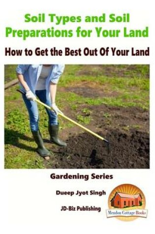 Cover of Soil Types and Soil Preparation for Your Land - How to Get the Best Out Of Your Land
