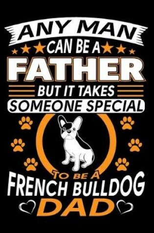 Cover of Any Man Can Be A Father But It Takes Someone Special To Be A French Bulldog Dad