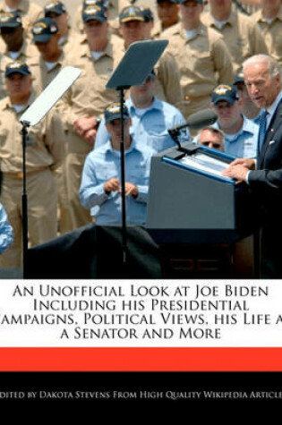 Cover of An Unofficial Look at Joe Biden Including His Presidential Campaigns, Political Views, His Life as a Senator and More