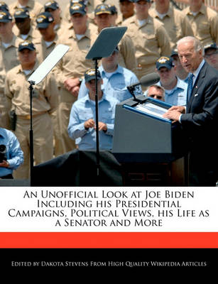 Book cover for An Unofficial Look at Joe Biden Including His Presidential Campaigns, Political Views, His Life as a Senator and More