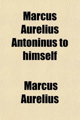 Book cover for Marcus Aurelius Antoninus to Himself; An English Translation with Introductory Study on Stoicism and the Last of the Stoics