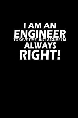 Book cover for I Am An Engineer to Save Time, just Assume I'm Always Right!