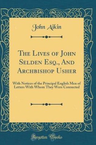 Cover of The Lives of John Selden Esq., And Archbishop Usher: With Notices of the Principal English Men of Letters With Whom They Were Connected (Classic Reprint)