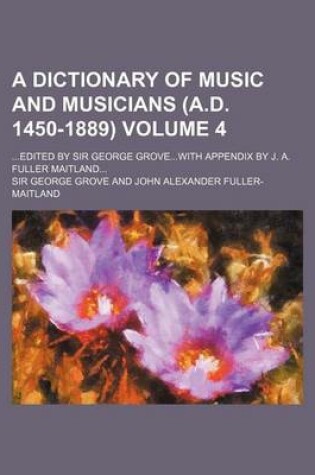Cover of A Dictionary of Music and Musicians (A.D. 1450-1889); Edited by Sir George Grovewith Appendix by J. A. Fuller Maitland Volume 4