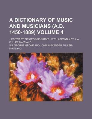 Book cover for A Dictionary of Music and Musicians (A.D. 1450-1889); Edited by Sir George Grovewith Appendix by J. A. Fuller Maitland Volume 4