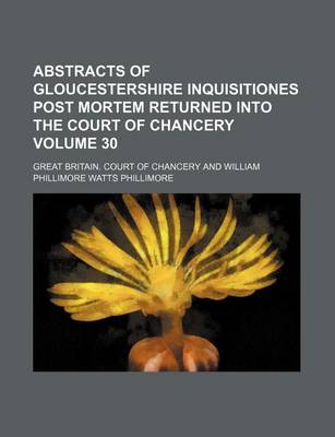 Book cover for Abstracts of Gloucestershire Inquisitiones Post Mortem Returned Into the Court of Chancery Volume 30