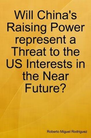 Cover of Will China's Raising Power Represent a Threat to the Us Interests in the Near Future?