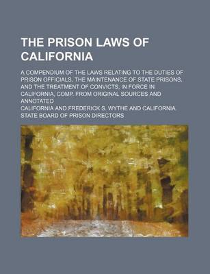 Book cover for The Prison Laws of California; A Compendium of the Laws Relating to the Duties of Prison Officials, the Maintenance of State Prisons, and the Treatment of Convicts, in Force in California, Comp. from Original Sources and Annotated