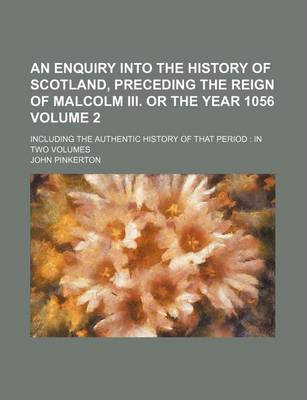 Book cover for An Enquiry Into the History of Scotland, Preceding the Reign of Malcolm III. or the Year 1056 Volume 2; Including the Authentic History of That Period in Two Volumes