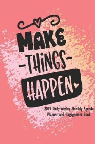 Cover of Make Things Happen 2019 Daily Weekly Monthly Agenda Planner and Engagement Book