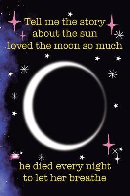 Book cover for Tell Me The Story About The Sun Loved The Moon So Much He Died Every Night To Let Her Breathe