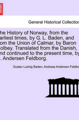 Cover of The History of Norway, from the Earliest Times, by G. L. Baden, and from the Union of Calmar, by Baron Holbey. Translated from the Danish, and Continued to the Present Time, by A. Andersen Feldborg.