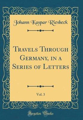 Book cover for Travels Through Germany, in a Series of Letters, Vol. 3 (Classic Reprint)