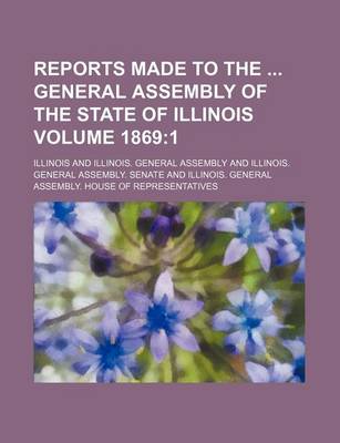 Book cover for Reports Made to the General Assembly of the State of Illinois Volume 1869