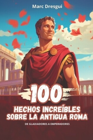 Cover of 100 Hechos Incre�bles sobre la Antigua Roma