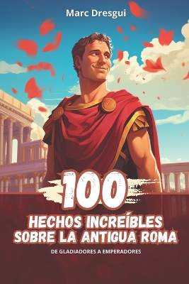 Book cover for 100 Hechos Increíbles sobre la Antigua Roma