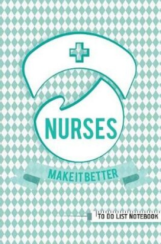 Cover of NURSES MAKE IT BETTER To Do List Notebook
