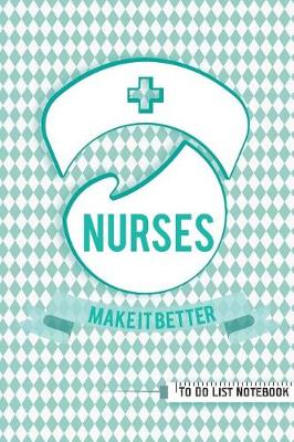 Cover of NURSES MAKE IT BETTER To Do List Notebook