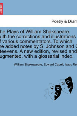 Cover of The Plays of William Shakspeare. with the Corrections and Illustrations of Various Commentators. to Which Are Added Notes by S. Johnson and G. Steevens. a New Edition, Revised and Augmented, with a Glossarial Index. Volume the Twelfth