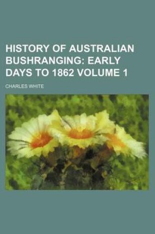 Cover of History of Australian Bushranging Volume 1; Early Days to 1862