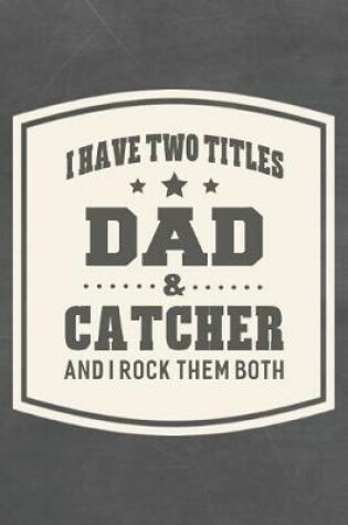 Cover of I Have Two Titles Dad & Catcher And I Rock Them Both