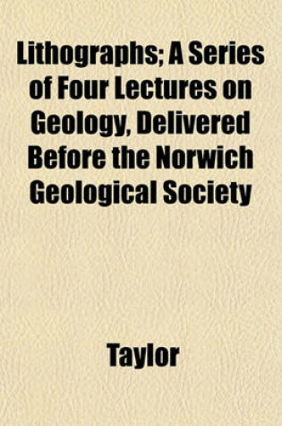 Cover of Lithographs; A Series of Four Lectures on Geology, Delivered Before the Norwich Geological Society
