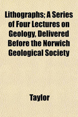 Book cover for Lithographs; A Series of Four Lectures on Geology, Delivered Before the Norwich Geological Society