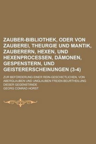 Cover of Zauber-Bibliothek, Oder Von Zauberei, Theurgie Und Mantik, Zauberern, Hexen, Und Hexenprocessen, Damonen, Gespenstern, Und Geistererscheinungen; Zur Beforderung Einer Rein-Geschictlichen, Von Aberglauben Und Unglauben Freien (3-4)