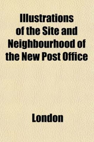 Cover of Illustrations of the Site and Neighbourhood of the New Post Office; Comprehending Antiquarian Notices of St. Martin's-Le-Grand, and Its Liberty, and T