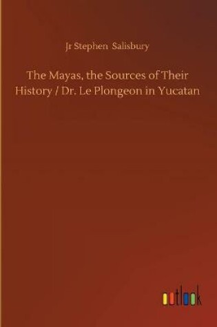 Cover of The Mayas, the Sources of Their History / Dr. Le Plongeon in Yucatan