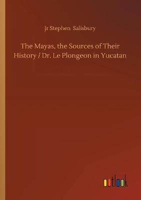 Book cover for The Mayas, the Sources of Their History / Dr. Le Plongeon in Yucatan