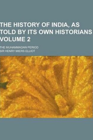 Cover of The History of India, as Told by Its Own Historians; The Muhammadan Period Volume 2