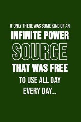 Cover of If Only There Was Some Kind Of An Infinite Power Source That Was Free To Use ...