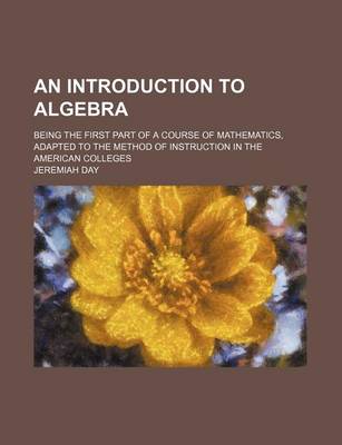 Book cover for An Introduction to Algebra; Being the First Part of a Course of Mathematics, Adapted to the Method of Instruction in the American Colleges