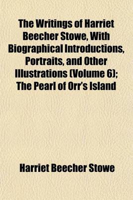 Book cover for The Writings of Harriet Beecher Stowe, with Biographical Introductions, Portraits, and Other Volume 6; The Pearl of Orr's Island