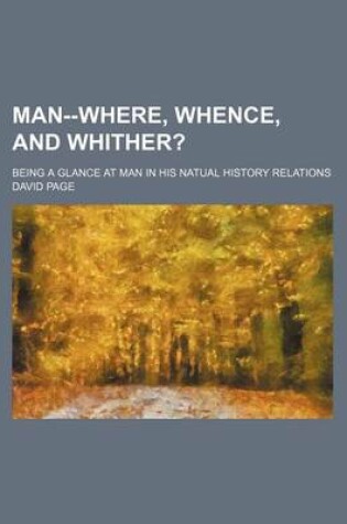 Cover of Man--Where, Whence, and Whither?; Being a Glance at Man in His Natual History Relations