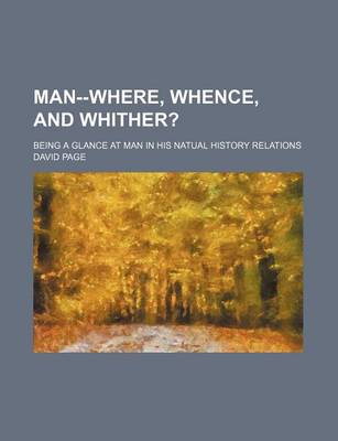 Book cover for Man--Where, Whence, and Whither?; Being a Glance at Man in His Natual History Relations