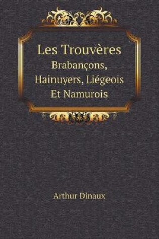 Cover of Les Trouvères Brabançons, Hainuyers, Liégeois Et Namurois