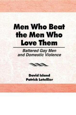 Cover of Men Who Beat the Men Who Love Them: Battered Gay Men and Domestic Violence