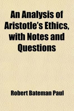 Cover of An Analysis of Aristotle's Ethics, (Books I.-IV. and X. 6-9.) with Notes and Questions; Revised and Corrected with General Questions Added