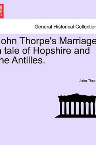 Cover of John Thorpe's Marriage; A Tale of Hopshire and the Antilles.