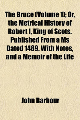 Book cover for The Bruce (Volume 1); Or, the Metrical History of Robert I, King of Scots. Published from a MS Dated 1489. with Notes, and a Memoir of the Life