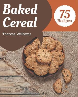 Book cover for 75 Baked Cereal Recipes