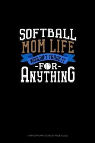 Cover of Softball Mom Life Wouldn't Trade It For Anything