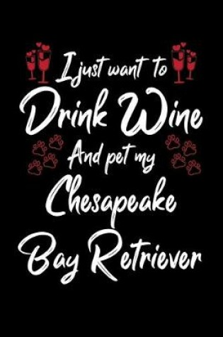 Cover of I Just Wanna Drink Wine And Pet My Chesapeake Bay Retriever