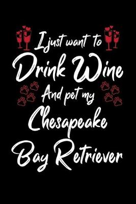 Book cover for I Just Wanna Drink Wine And Pet My Chesapeake Bay Retriever